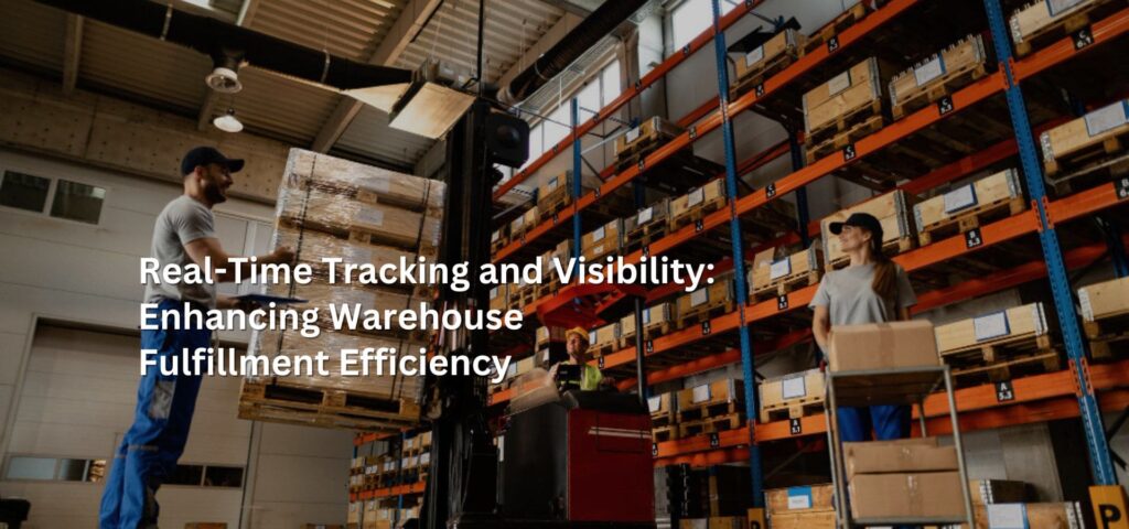 Real-Time Tracking and Visibility: Enhancing Warehouse Fulfillment Efficiency